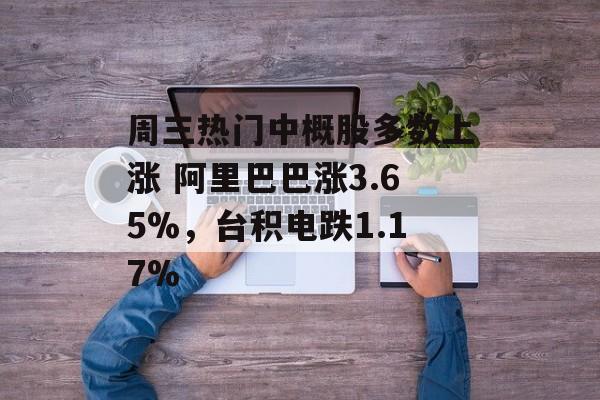 周三热门中概股多数上涨 阿里巴巴涨3.65%，台积电跌1.17%-第1张图片-
