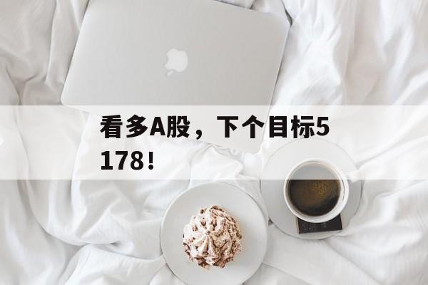 看多A股，下个目标5178！-第1张图片-
