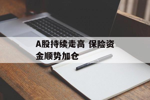A股持续走高 保险资金顺势加仓-第1张图片-