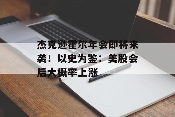 杰克逊霍尔年会即将来袭！以史为鉴：美股会后大概率上涨-第1张图片-