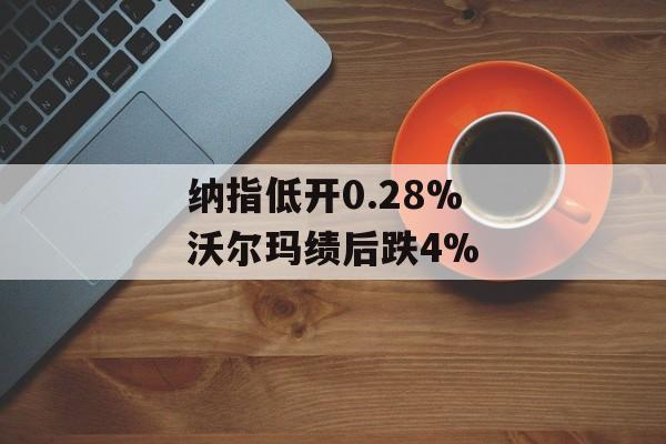纳指低开0.28% 沃尔玛绩后跌4%-第1张图片-