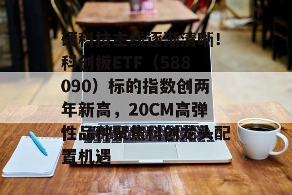 硬科技主线逐渐清晰！科创板ETF（588090）标的指数创两年新高，20CM高弹性品种聚焦科创龙头配置机遇-第1张图片-
