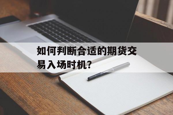 如何判断合适的期货交易入场时机？-第1张图片-