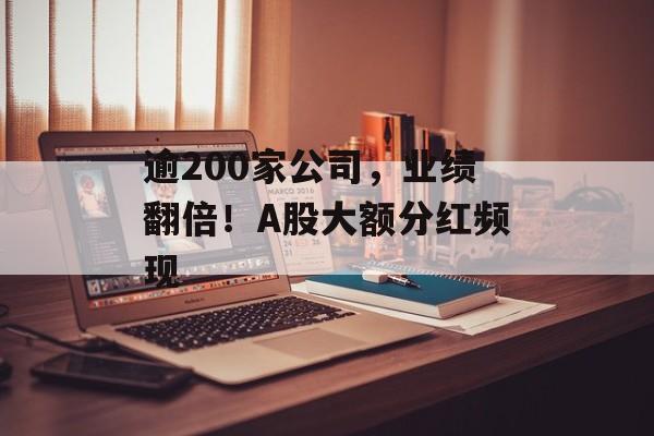逾200家公司，业绩翻倍！A股大额分红频现-第1张图片-