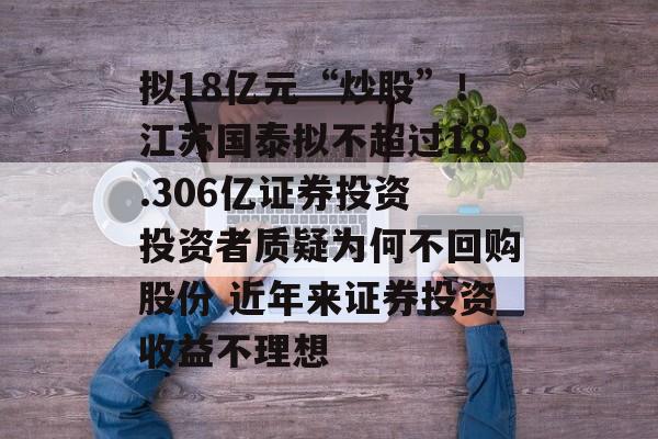 拟18亿元“炒股”！江苏国泰拟不超过18.306亿证券投资 投资者质疑为何不回购股份 近年来证券投资收益不理想-第1张图片-