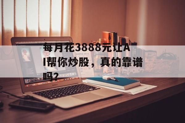 每月花3888元让AI帮你炒股，真的靠谱吗？-第1张图片-