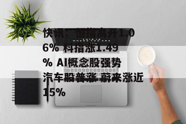 快讯：恒指高开1.06% 科指涨1.49% AI概念股强势 汽车股普涨 蔚来涨近15%-第1张图片-