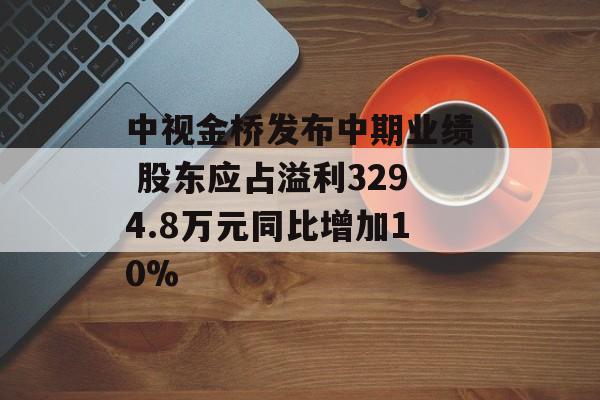 中视金桥发布中期业绩 股东应占溢利3294.8万元同比增加10%-第1张图片-