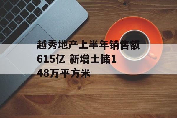 越秀地产上半年销售额615亿 新增土储148万平方米-第1张图片-