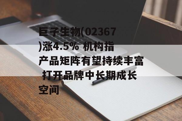 巨子生物(02367)涨4.5% 机构指产品矩阵有望持续丰富 打开品牌中长期成长空间-第1张图片-