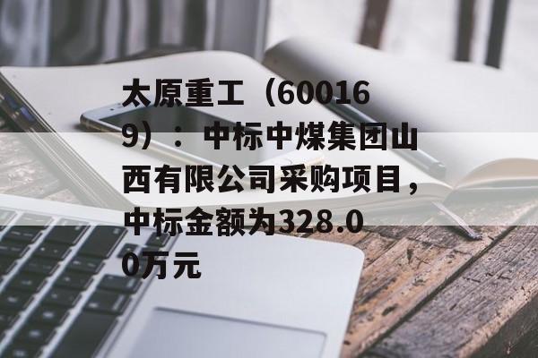 太原重工（600169）：中标中煤集团山西有限公司采购项目，中标金额为328.00万元-第1张图片-