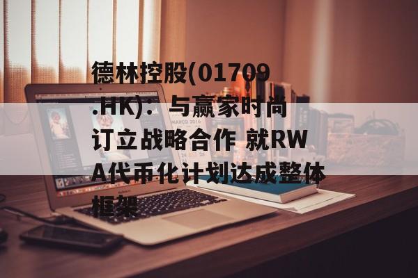 德林控股(01709.HK)：与赢家时尚订立战略合作 就RWA代币化计划达成整体框架-第1张图片-