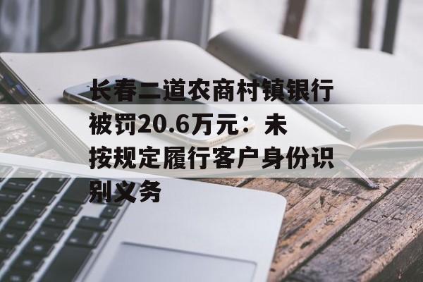 长春二道农商村镇银行被罚20.6万元：未按规定履行客户身份识别义务-第1张图片-