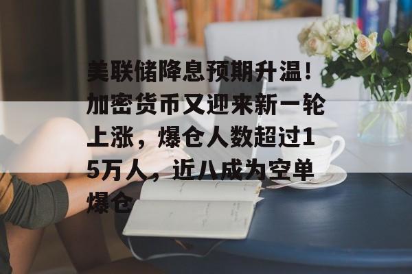 美联储降息预期升温！加密货币又迎来新一轮上涨，爆仓人数超过15万人，近八成为空单爆仓-第1张图片-