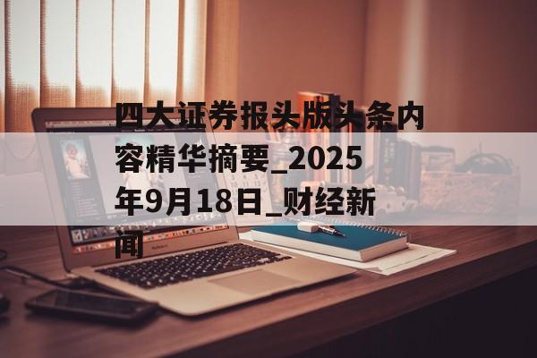 四大证券报头版头条内容精华摘要_2025年9月18日_财经新闻-第1张图片-