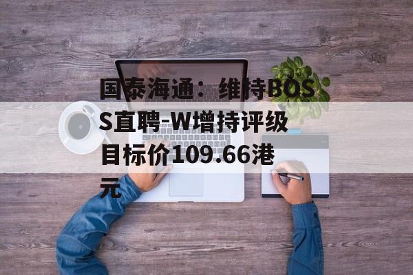 国泰海通：维持BOSS直聘-W增持评级 目标价109.66港元-第1张图片-