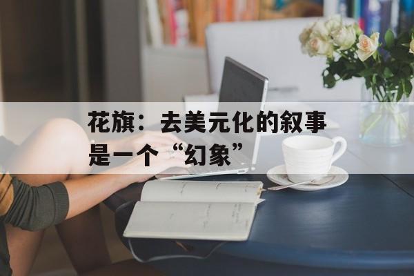 花旗：去美元化的叙事是一个“幻象”-第1张图片-