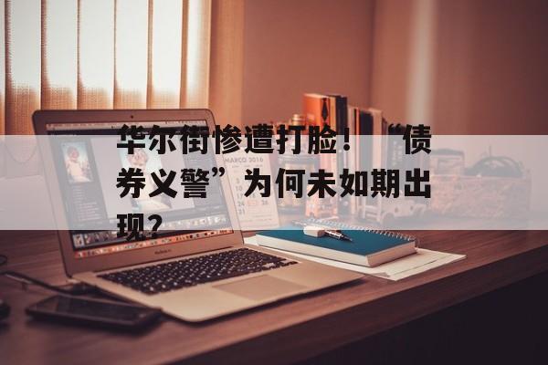 华尔街惨遭打脸！“债券义警”为何未如期出现？-第1张图片-