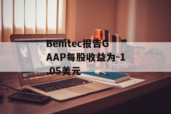 Benitec报告GAAP每股收益为-1.05美元-第1张图片-
