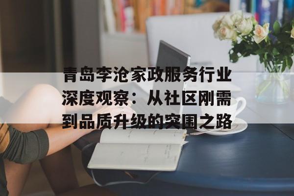 青岛李沧家政服务行业深度观察:从社区刚需到品质升级的突围之路-第1张图片- 青岛李沧家政服务行业深度观察:从社区刚需到品质升级的突围之路-第1张图片-