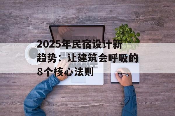 2025年民宿设计新趋势:让建筑会呼吸的8个核心法则-第1张图片- 2025年民宿设计新趋势:让建筑会呼吸的8个核心法则-第1张图片-