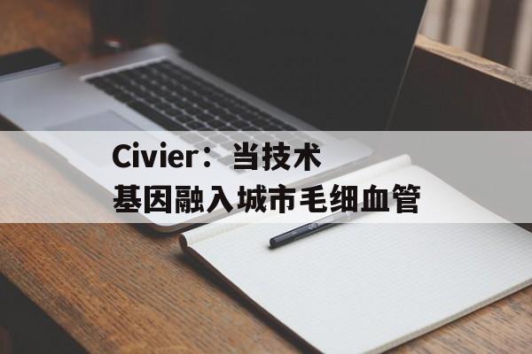 Civier:当技术基因融入城市毛细血管-第1张图片- Civier:当技术基因融入城市毛细血管-第1张图片-