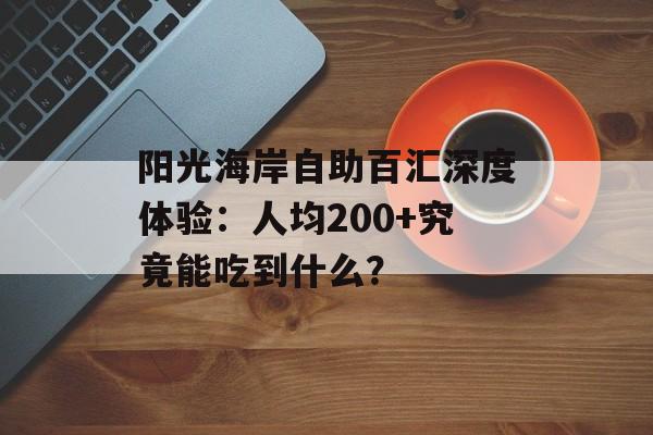 阳光海岸自助百汇深度体验:人均200+究竟能吃到什么?-第1张图片- 阳光海岸自助百汇深度体验:人均200+究竟能吃到什么?-第1张图片-