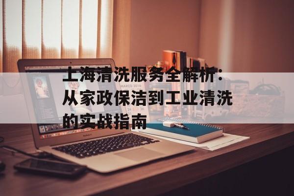 上海清洗服务全解析:从家政保洁到工业清洗的实战指南-第1张图片- 上海清洗服务全解析:从家政保洁到工业清洗的实战指南-第1张图片-
