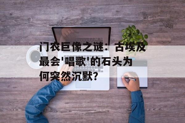 门农巨像之谜:古埃及最会'唱歌'的石头为何突然沉默?-第1张图片- 门农巨像之谜:古埃及最会'唱歌'的石头为何突然沉默?-第1张图片-