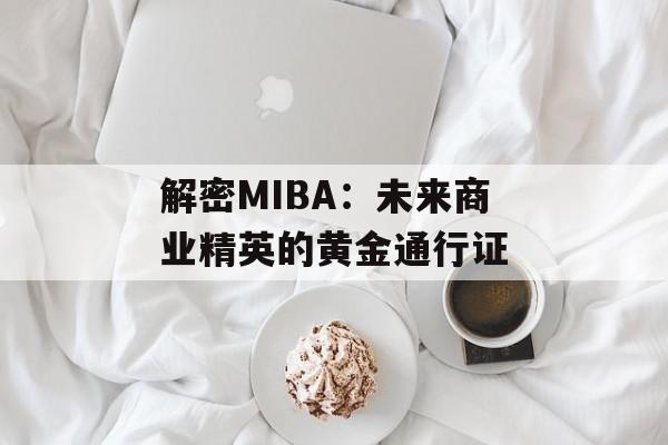 解密MIBA:未来商业精英的黄金通行证-第1张图片- 解密MIBA:未来商业精英的黄金通行证-第1张图片-