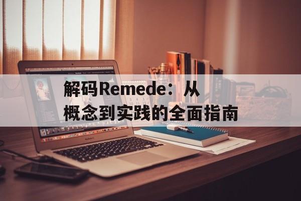 解码Remede:从概念到实践的全面指南-第1张图片- 解码Remede:从概念到实践的全面指南-第1张图片-