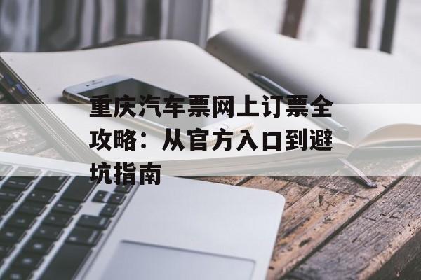重庆汽车票网上订票全攻略:从官方入口到避坑指南-第1张图片- 重庆汽车票网上订票全攻略:从官方入口到避坑指南-第1张图片-