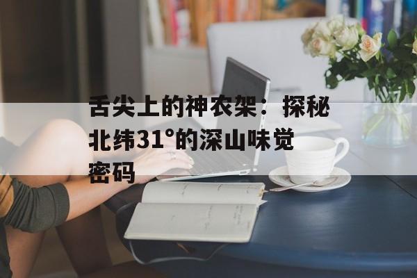 舌尖上的神农架:探秘北纬31°的深山味觉密码-第1张图片- 舌尖上的神农架:探秘北纬31°的深山味觉密码-第1张图片-