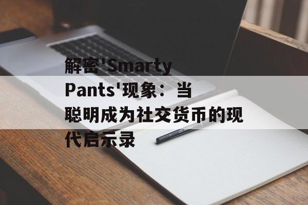 解密'Smarty Pants'现象:当聪明成为社交货币的现代启示录-第1张图片- 解密'Smarty Pants'现象:当聪明成为社交货币的现代启示录-第1张图片-