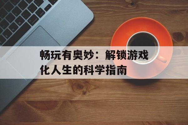 畅玩有奥妙：解锁游戏化人生的科学指南-第1张图片-