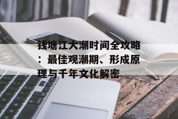 钱塘江大潮时间全攻略：最佳观潮期、形成原理与千年文化解密-第1张图片-