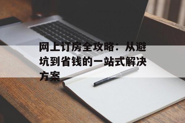 网上订房全攻略：从避坑到省钱的一站式解决方案-第1张图片-