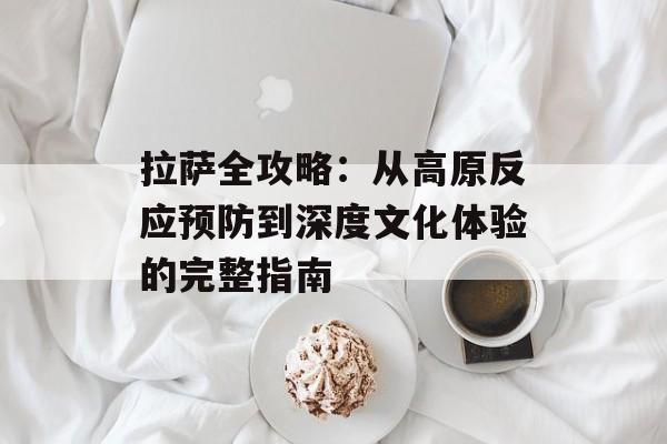 拉萨全攻略：从高原反应预防到深度文化体验的完整指南-第1张图片-