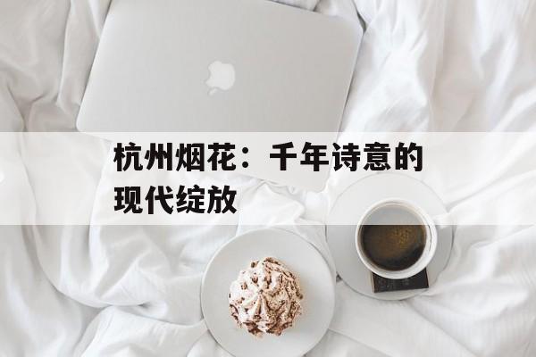 杭州烟花：千年诗意的现代绽放-第1张图片-