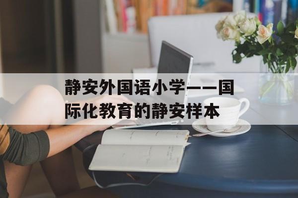 静安外国语小学——国际化教育的静安样本-第1张图片-