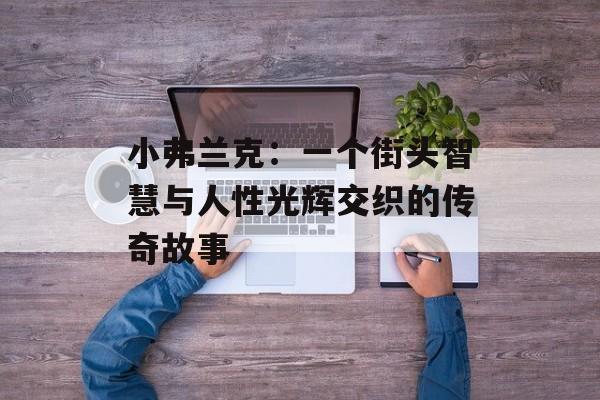 小弗兰克：一个街头智慧与人性光辉交织的传奇故事-第1张图片-