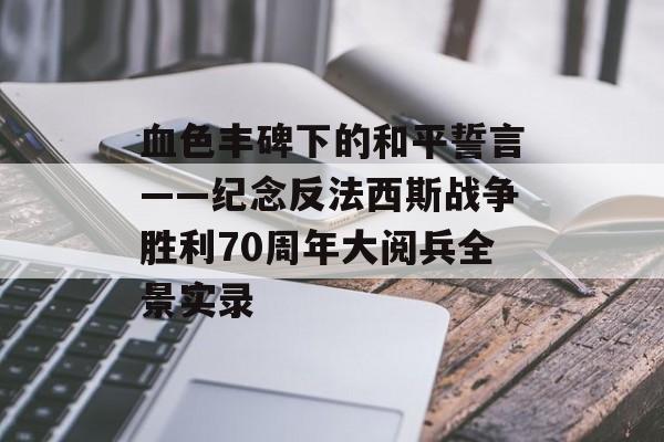 血色丰碑下的和平誓言——纪念反法西斯战争胜利70周年大阅兵全景实录-第1张图片- 血色丰碑下的和平誓言——纪念反法西斯战争胜利70周年大阅兵全景实录-第1张图片-