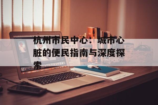 杭州市民中心：城市心脏的便民指南与深度探索-第1张图片-