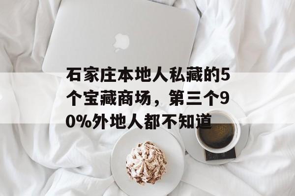 石家庄本地人私藏的5个宝藏商场，第三个90%外地人都不知道-第1张图片-