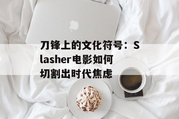 刀锋上的文化符号：Slasher电影如何切割出时代焦虑-第1张图片-