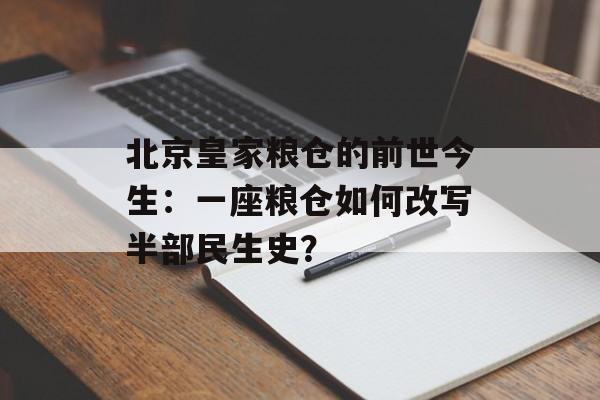 北京皇家粮仓的前世今生：一座粮仓如何改写半部民生史？-第1张图片-