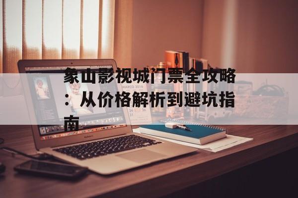 象山影视城门票全攻略：从价格解析到避坑指南-第1张图片-
