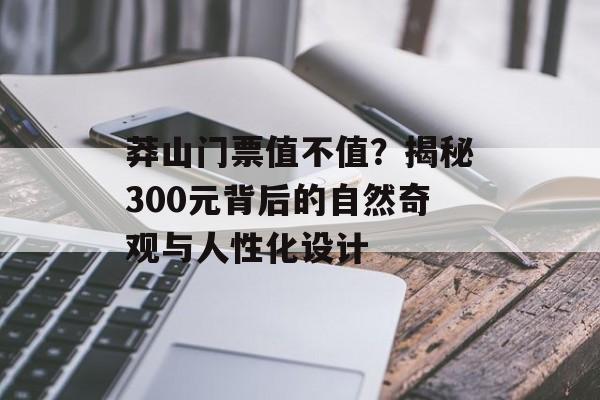 莽山门票值不值？揭秘300元背后的自然奇观与人性化设计-第1张图片-