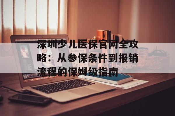 深圳少儿医保官网全攻略：从参保条件到报销流程的保姆级指南-第1张图片-