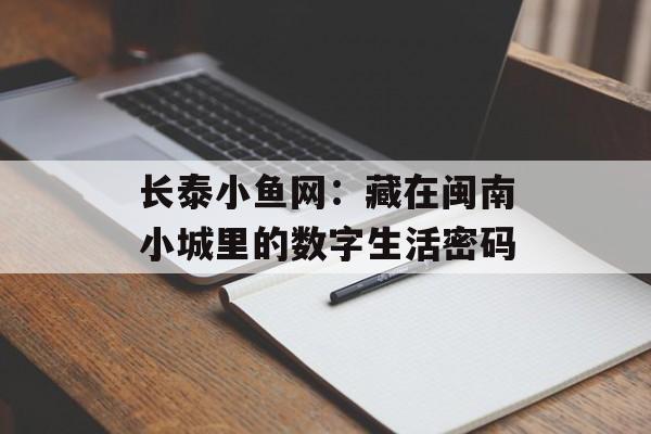 长泰小鱼网：藏在闽南小城里的数字生活密码-第1张图片-